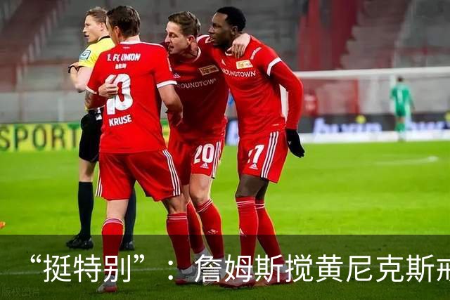 “挺特别”：詹姆斯搅黄尼克斯戒指夜后笑了