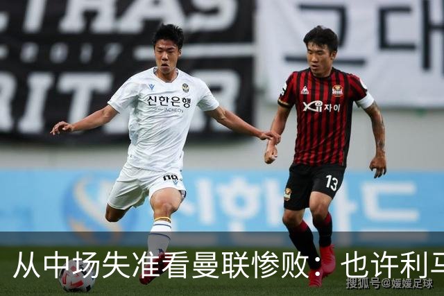 从中场失准看曼联惨败：也许利马的批评真是对的