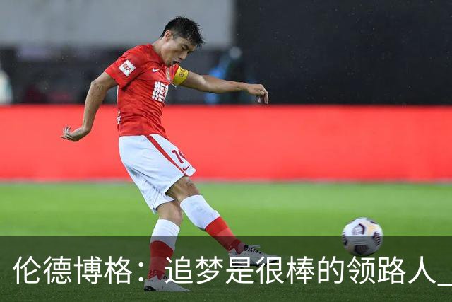 伦德博格：追梦是很棒的领路人 他今天说我像打了十年的老将
