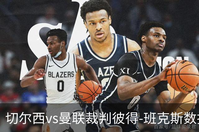 切尔西vs曼联裁判彼得-班克斯数据：近20场5红79黄2点