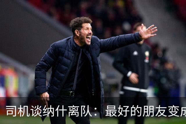 司机谈纳什离队：最好的朋友变成季后赛对手 一度减少私下见面