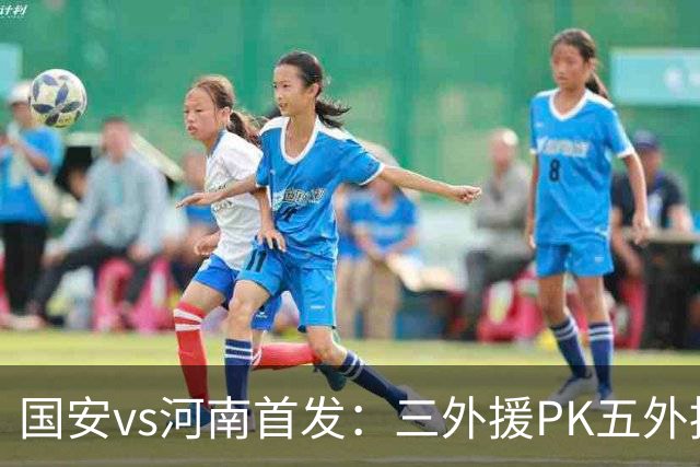 国安vs河南首发：三外援PK五外援 方昊王上源先发
