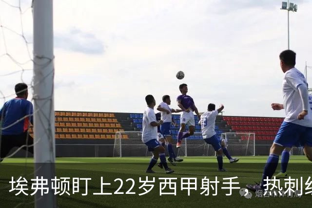 埃弗顿盯上22岁西甲射手，热刺纽卡等四队同抢