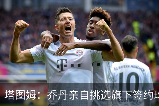塔图姆：乔丹亲自挑选旗下签约球员 21岁得知他认可我时非常震惊