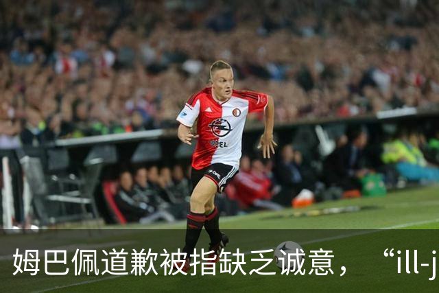 姆巴佩道歉被指缺乏诚意，“ill-judged”到底是什么意思