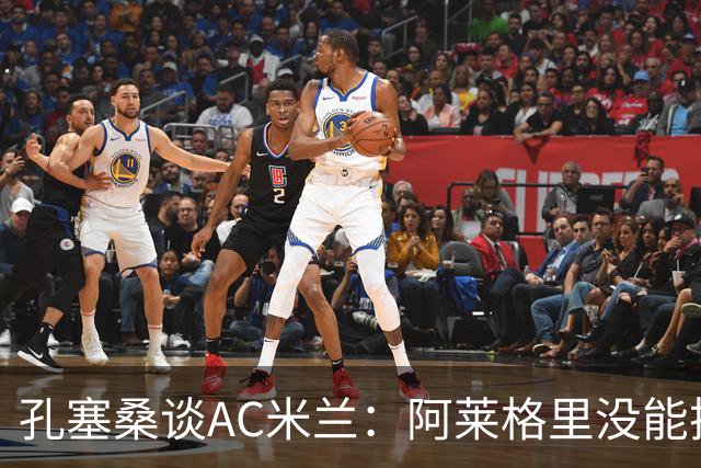 孔塞桑谈AC米兰：阿莱格里没能把自己的工作做好
