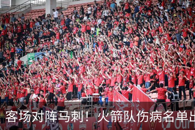 客场对阵马刺！火箭队伤病名单出炉：中锋+射手出战成疑，菲利普斯及时复出