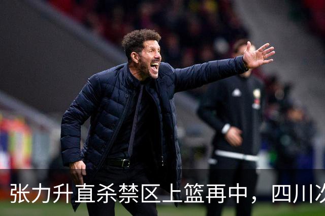 张力升直杀禁区上篮再中，四川次节领先天津13分