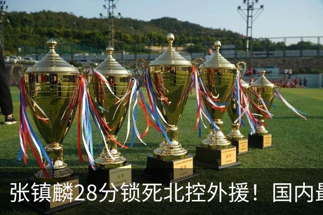 张镇麟28分锁死北控外援！国内最强3号位，国家队却不要他？