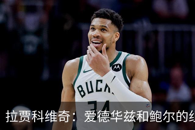 拉贾科维奇：爱德华兹和鲍尔的组合天赋很高且得分手段丰富
