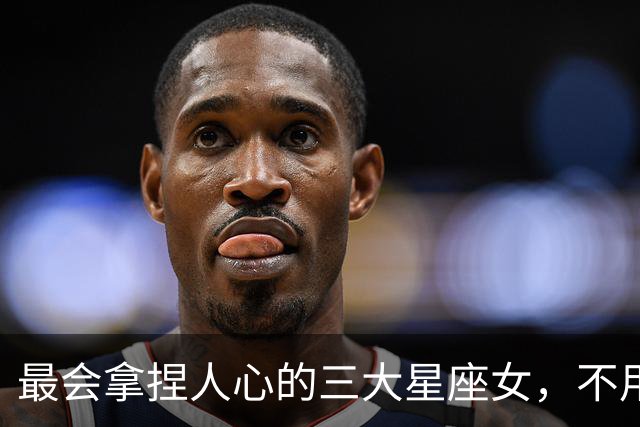 最会拿捏人心的三大星座女，不用讨好，就能让男人主动迁就