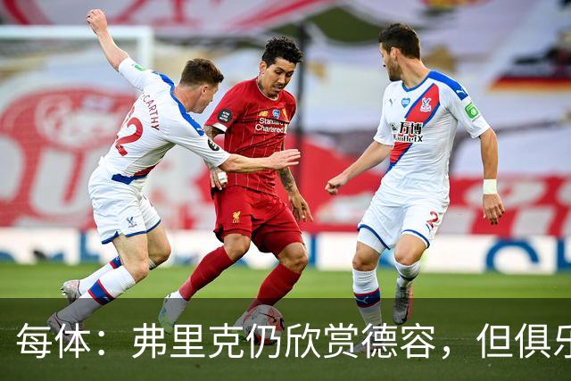 每体：弗里克仍欣赏德容，但俱乐部更愿栽培青训