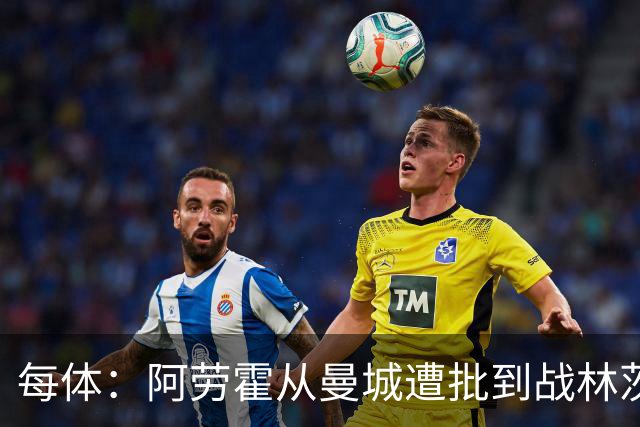 每体：阿劳霍从曼城遭批到战林茨受赞，需平常心