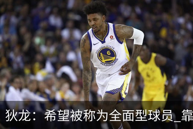 狄龙：希望被称为全面型球员 靠研究录像和下肢力量成顶级防守者
