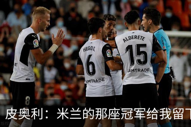 皮奥利：米兰的那座冠军给我留下很多，那是我们征程的巅峰