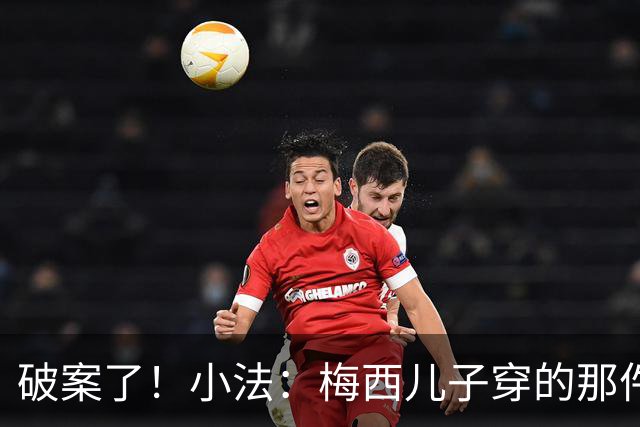 破案了！小法：梅西儿子穿的那件科莫球衣我送的，但没想到他会发