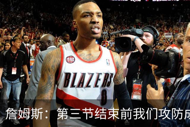 詹姆斯：第三节结束前我们攻防成功&领先了7分 极大地提振了士气