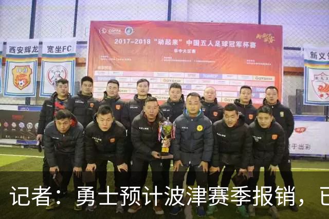 记者：勇士预计波津赛季报销，已联系独行侠商讨换加福德