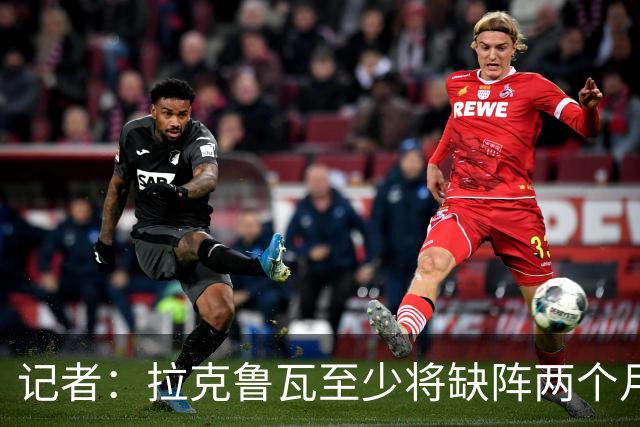 记者：拉克鲁瓦至少将缺阵两个月，可能新年后才能复出