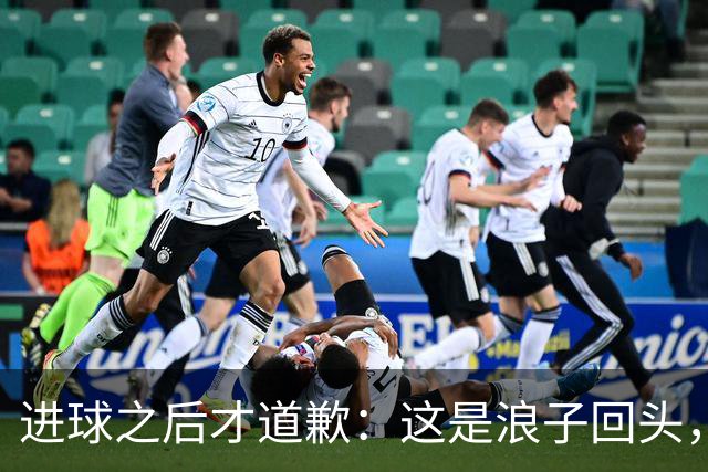 进球之后才道歉：这是'浪子回头'，还是'绩效达标后的危机公关'？