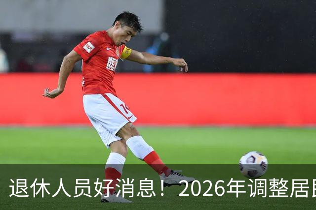 退休人员好消息！2026年调整居民养老金地区，看看有你所在地吗？