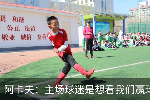 阿卡夫：主场球迷是想看我们赢球的 我们每一场比赛都全力以赴