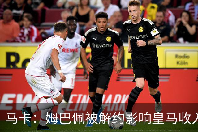 马卡：姆巴佩被解约影响皇马收入，俱乐部受到的影响难以估量
