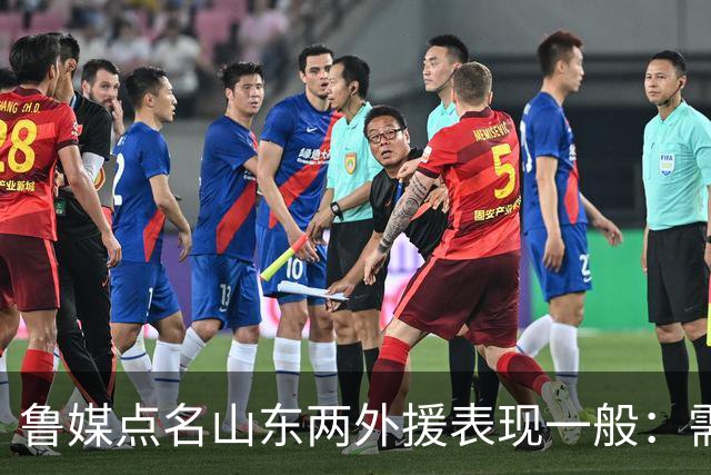 鲁媒点名山东两外援表现一般：需要提前做好更换准备
