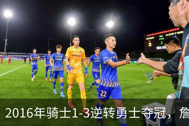 2016年骑士1-3逆转勇士夺冠，詹姆斯全票当选FMVP，欧文表现如何