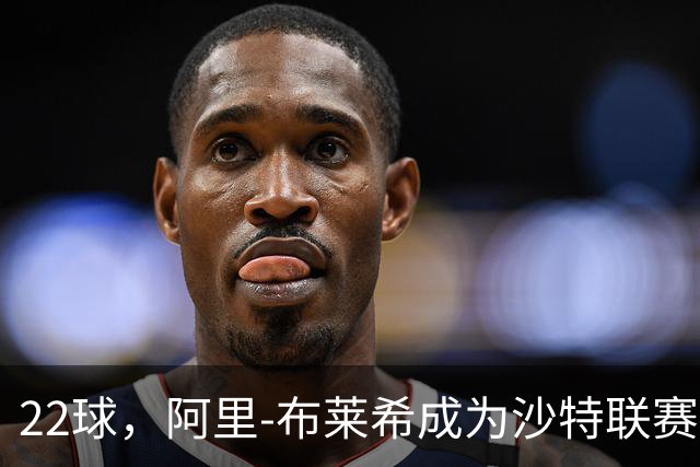 22球，阿里-布莱希成为沙特联赛后卫历史得分王