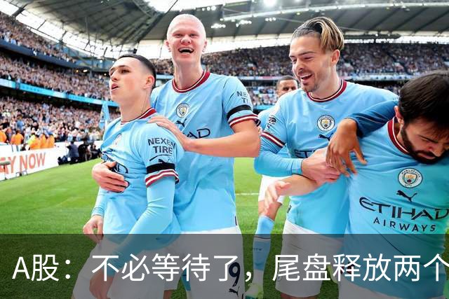 A股：不必等待了，尾盘释放两个信息，明天，周二或将这样走！