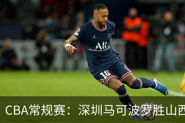 CBA常规赛：深圳马可波罗胜山西汾酒