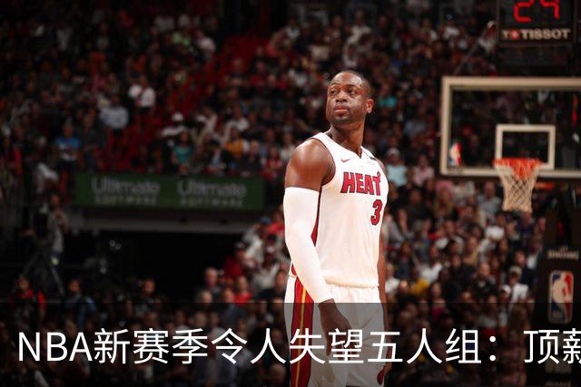 NBA新赛季令人失望五人组：顶薪核心沦为伪巨星 三千万先生被弃用